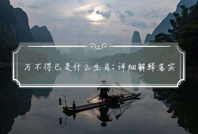 万不得已是什么生肖:详细解释落实