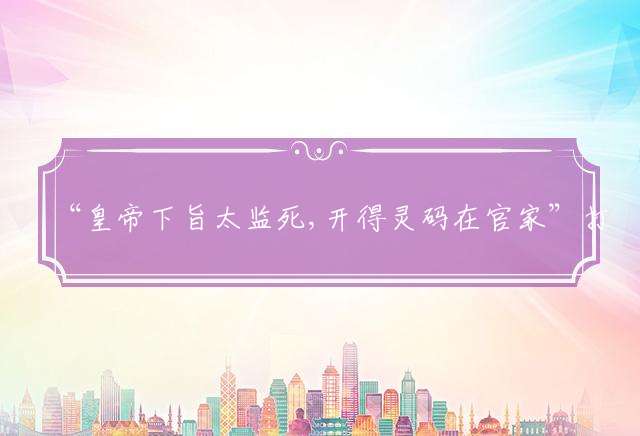 “皇帝下旨太监死,开得灵码在官家”打一最佳生肖，详细解答落实
