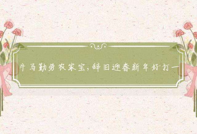 牛马勤劳农家宝,辞旧迎春新年好打一最佳生肖，最新解答落实