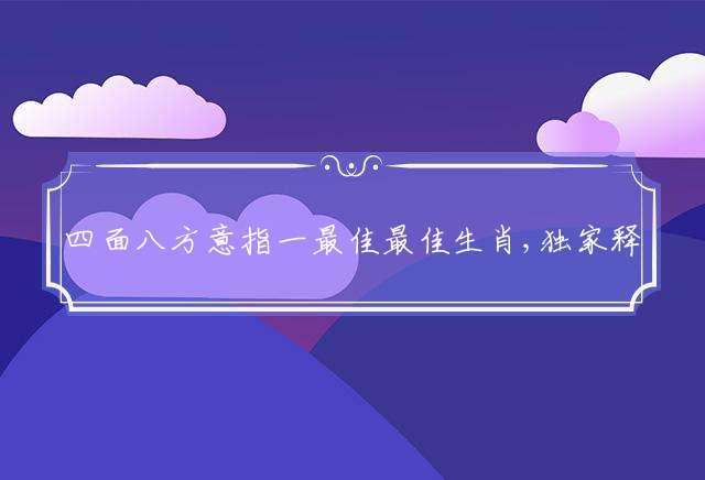 四面八方意指一最佳最佳生肖,独家释义词语解释!